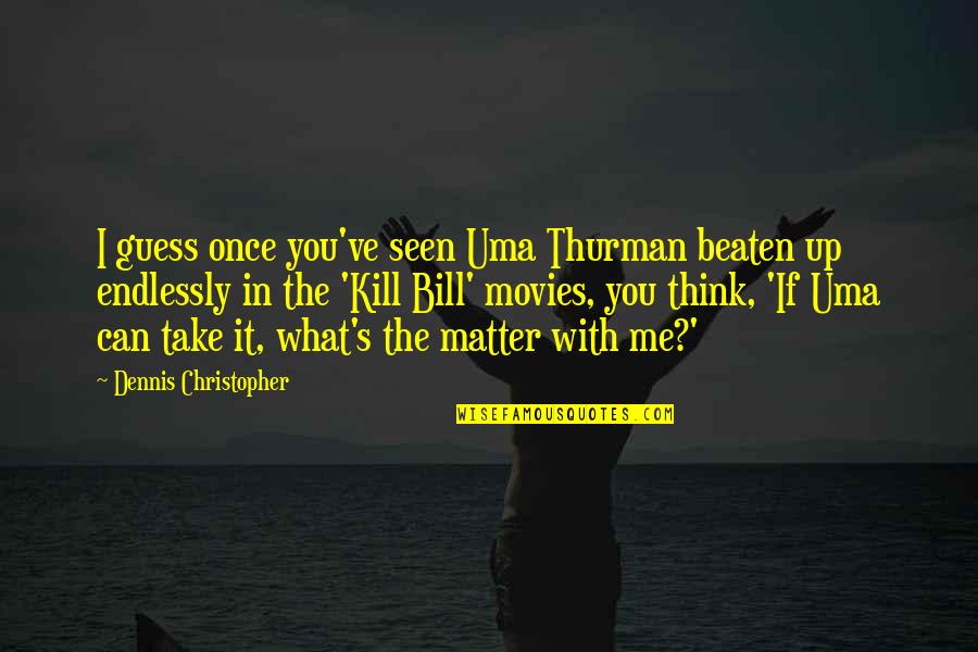 Beaten Up Quotes By Dennis Christopher: I guess once you've seen Uma Thurman beaten Beaten Up Quotes By Dennis Christopher: I guess once you've seen Uma Thurman beaten