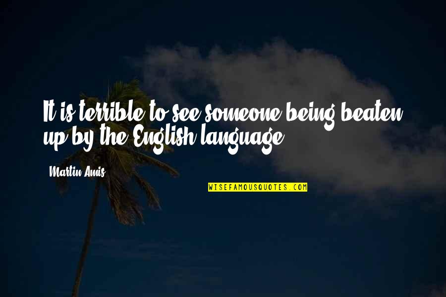 Beaten Up Quotes By Martin Amis: It is terrible to see someone being beaten