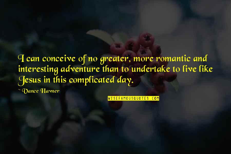 Beater Blade Quotes By Vance Havner: I can conceive of no greater, more romantic
