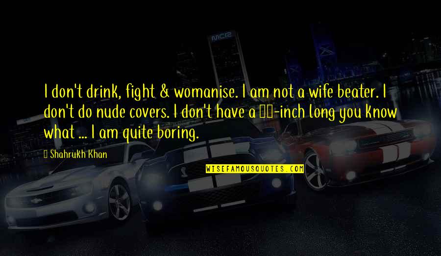 Beater Quotes By Shahrukh Khan: I don't drink, fight & womanise. I am