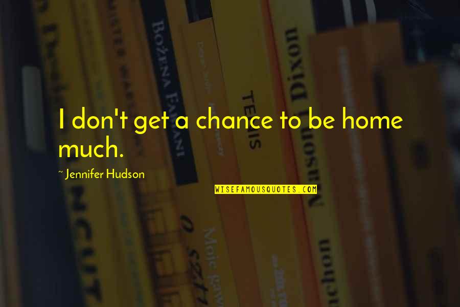 Beatest Quotes By Jennifer Hudson: I don't get a chance to be home Beatest Quotes By Jennifer Hudson: I don't get a chance to be home