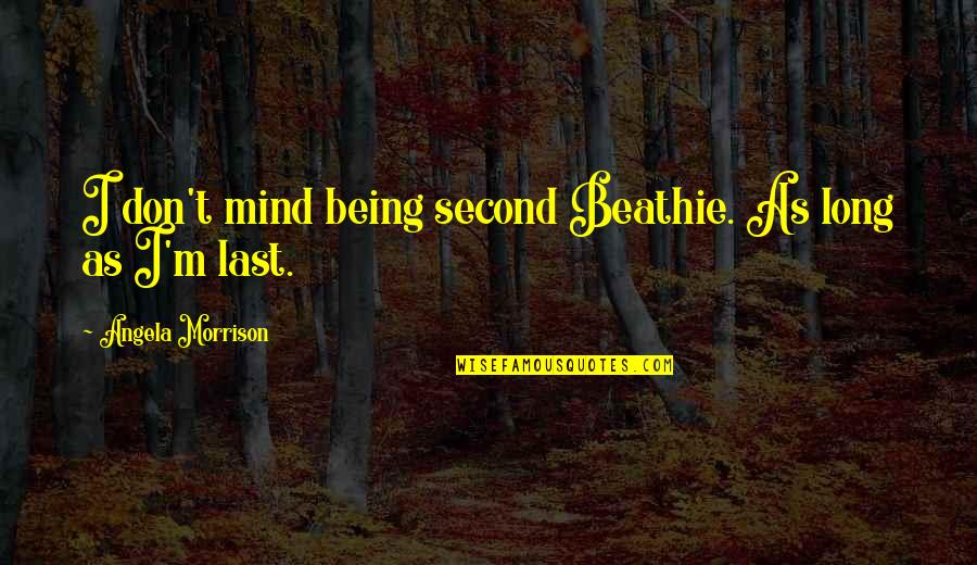 Beathie Quotes By Angela Morrison: I don't mind being second Beathie. As long