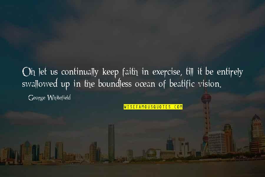 Beatific Quotes By George Whitefield: Oh let us continually keep faith in exercise,