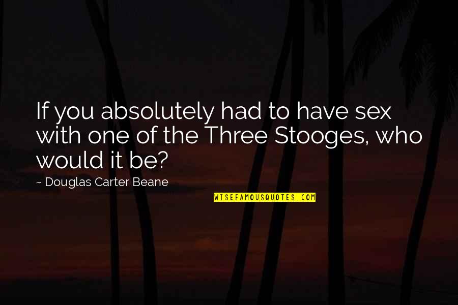 Beatification Quotes By Douglas Carter Beane: If you absolutely had to have sex with Beatification Quotes By Douglas Carter Beane: If you absolutely had to have sex with
