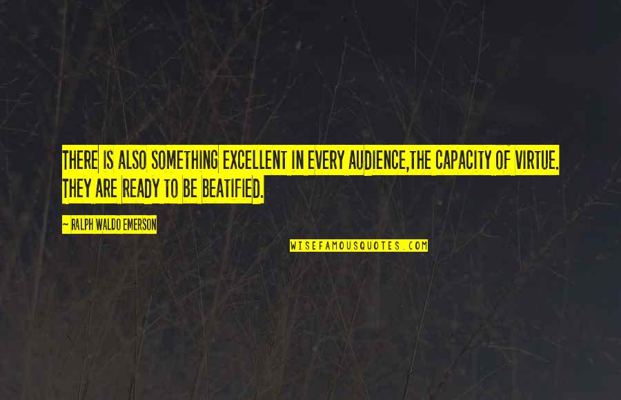 Beatified Quotes By Ralph Waldo Emerson: There is also something excellent in every audience,the