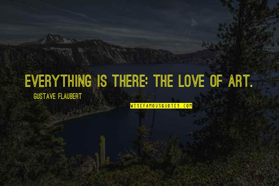 Beatifying Quotes By Gustave Flaubert: Everything is there: the love of Art.