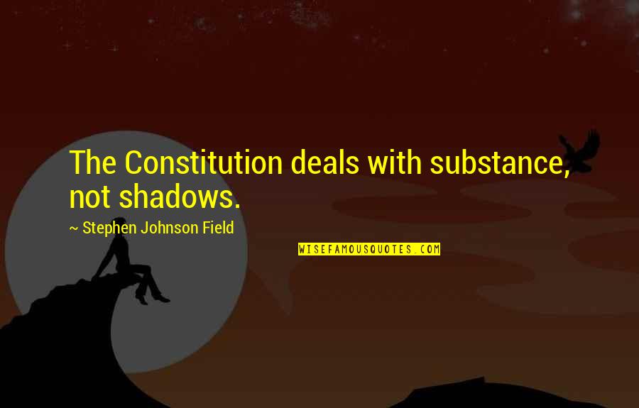 Beatifying Quotes By Stephen Johnson Field: The Constitution deals with substance, not shadows.