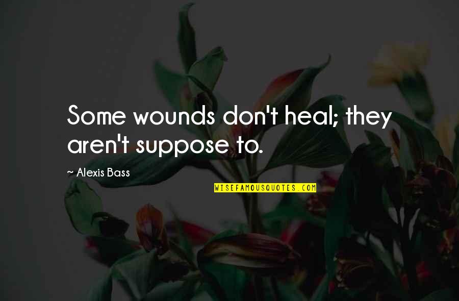 Beating Around The Bush Quotes By Alexis Bass: Some wounds don't heal; they aren't suppose to.