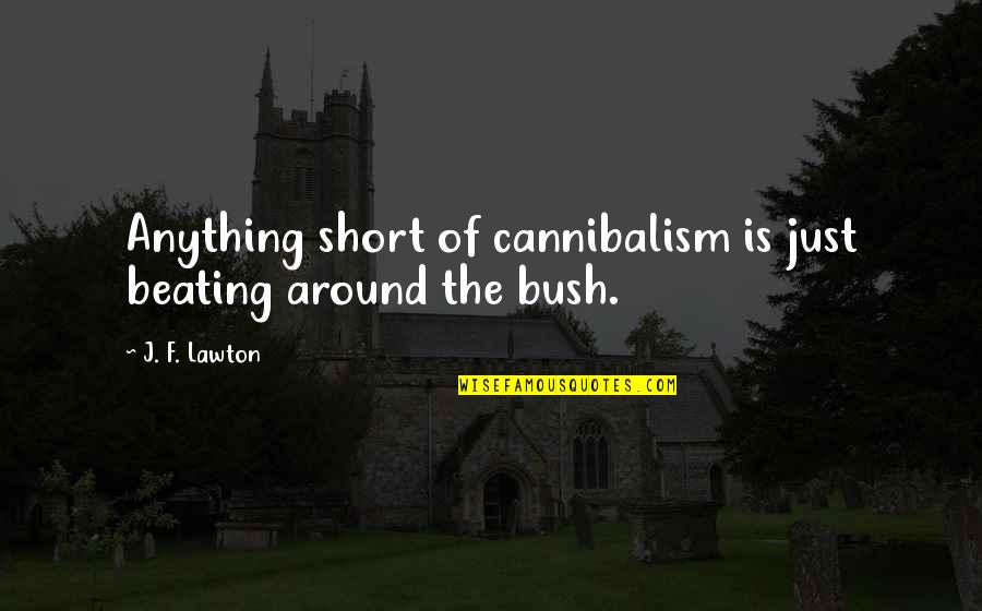 Beating Around The Bush Quotes By J. F. Lawton: Anything short of cannibalism is just beating around