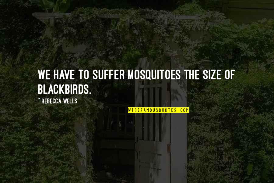 Beating Competitors Quotes By Rebecca Wells: We have to suffer mosquitoes the size of Beating Competitors Quotes By Rebecca Wells: We have to suffer mosquitoes the size of