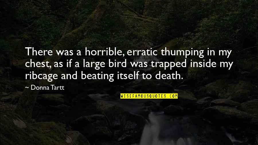 Beating Death Quotes By Donna Tartt: There was a horrible, erratic thumping in my