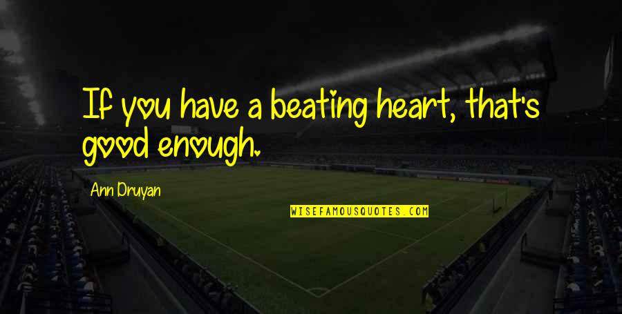 Beating Heart Quotes By Ann Druyan: If you have a beating heart, that's good Beating Heart Quotes By Ann Druyan: If you have a beating heart, that's good