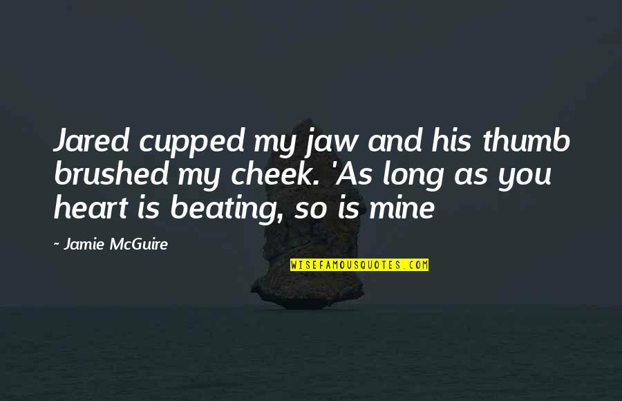 Beating Heart Quotes By Jamie McGuire: Jared cupped my jaw and his thumb brushed Beating Heart Quotes By Jamie McGuire: Jared cupped my jaw and his thumb brushed