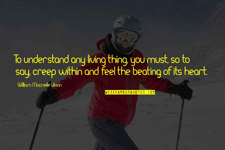 Beating Heart Quotes By William Macneile Dixon: To understand any living thing, you must, so Beating Heart Quotes By William Macneile Dixon: To understand any living thing, you must, so