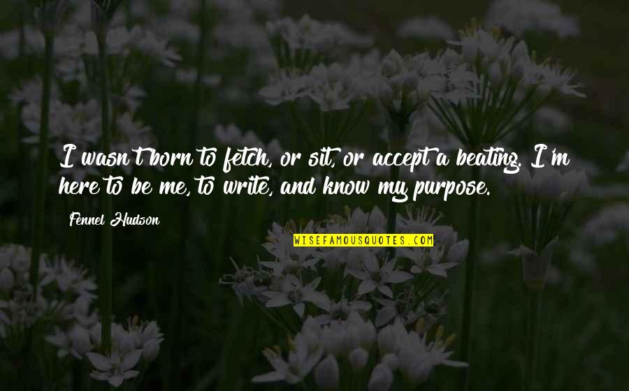 Beating Life Quotes By Fennel Hudson: I wasn't born to fetch, or sit, or