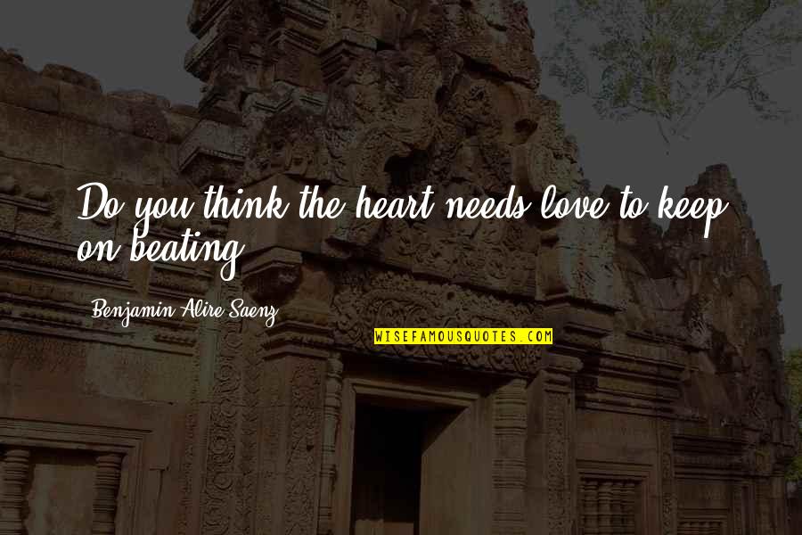 Beating Quotes By Benjamin Alire Saenz: Do you think the heart needs love to
