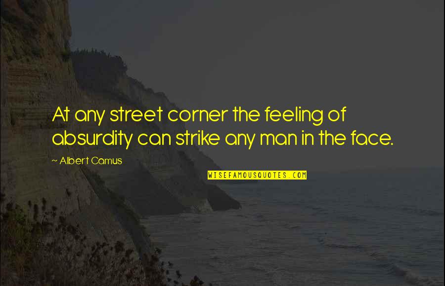 Beating Someone Down Quotes By Albert Camus: At any street corner the feeling of absurdity