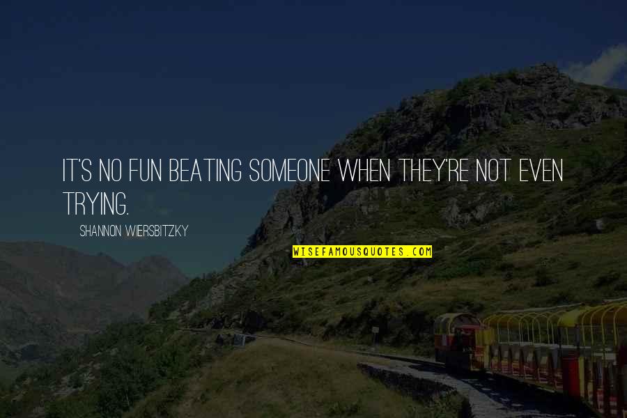 Beating Someone Quotes By Shannon Wiersbitzky: It's no fun beating someone when they're not