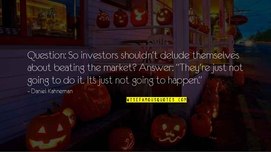Beating The Market Quotes By Daniel Kahneman: Question: So investors shouldn't delude themselves about beating