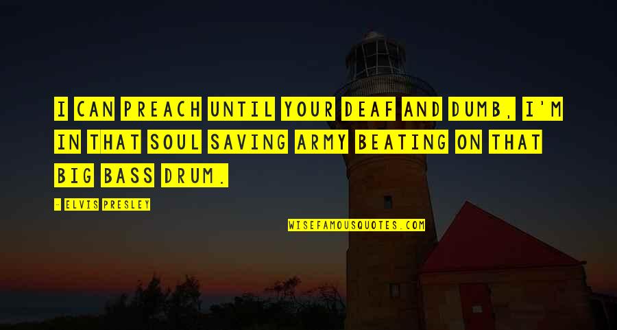 Beating Your Own Drum Quotes By Elvis Presley: I can preach until your deaf and dumb,