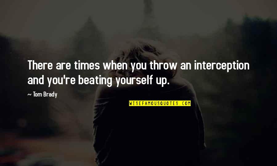 Beating Yourself Up Quotes By Tom Brady: There are times when you throw an interception