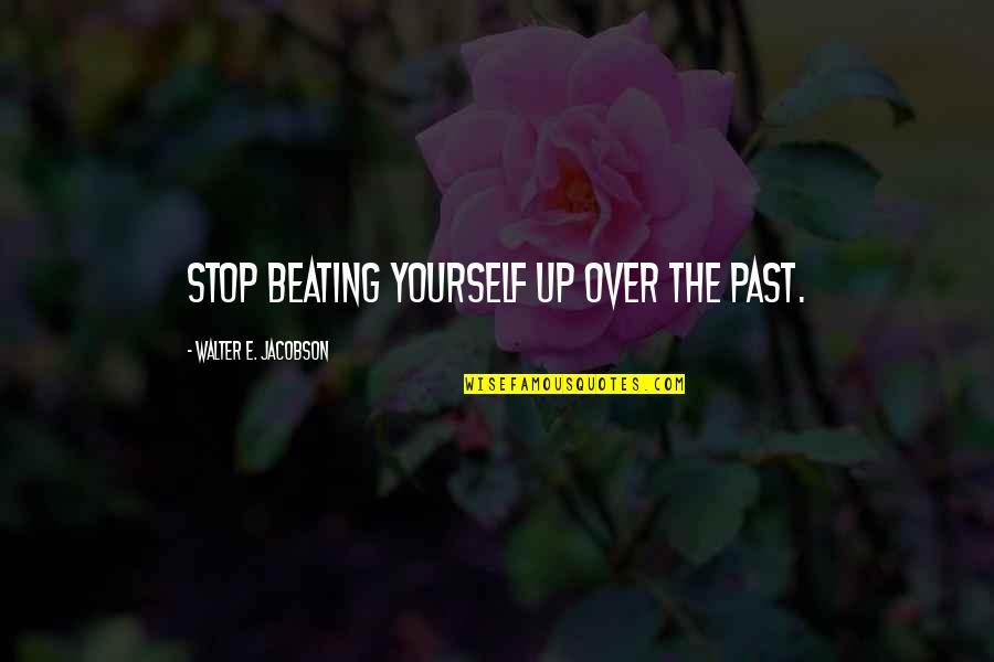 Beating Yourself Up Quotes By Walter E. Jacobson: Stop beating yourself up over the past.