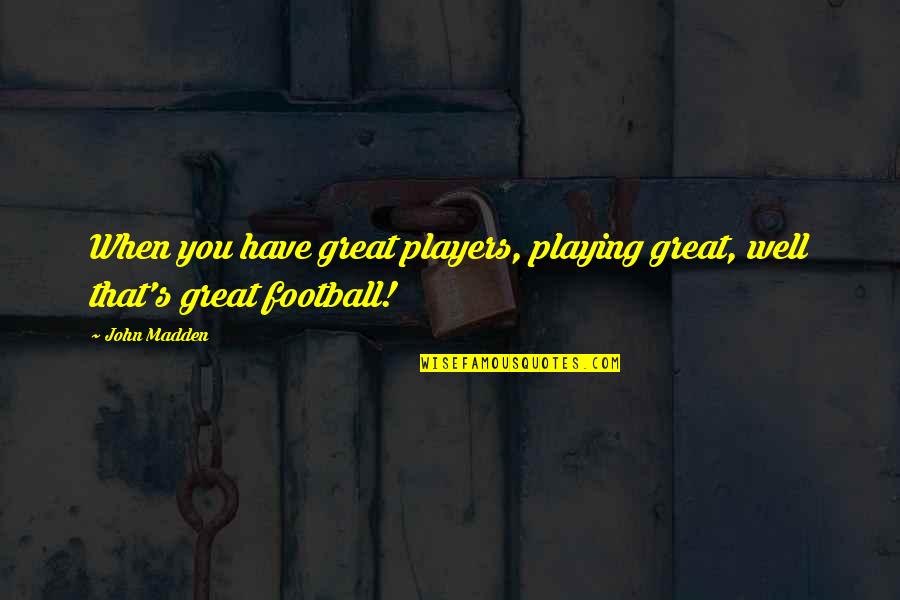 Beatitudine Dex Quotes By John Madden: When you have great players, playing great, well
