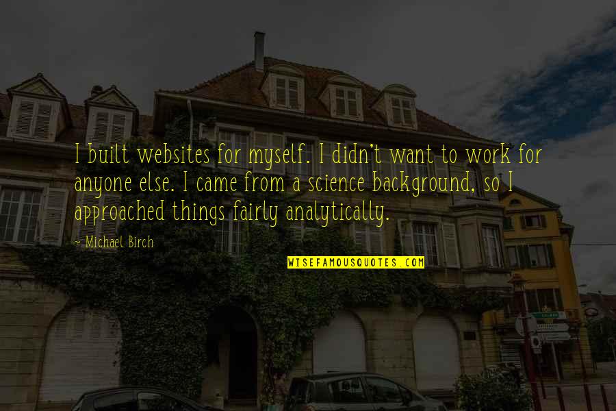 Beatitudo Quotes By Michael Birch: I built websites for myself. I didn't want