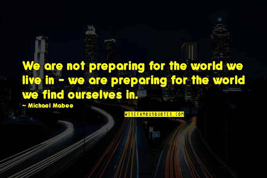 Beatles Influence Quotes By Michael Mabee: We are not preparing for the world we
