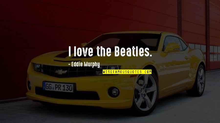 Beatles Love Quotes By Eddie Murphy: I love the Beatles.