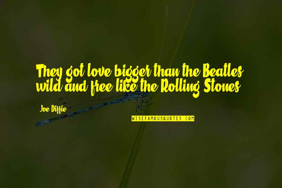 Beatles Love Quotes By Joe Diffie: They got love bigger than the Beatles, wild