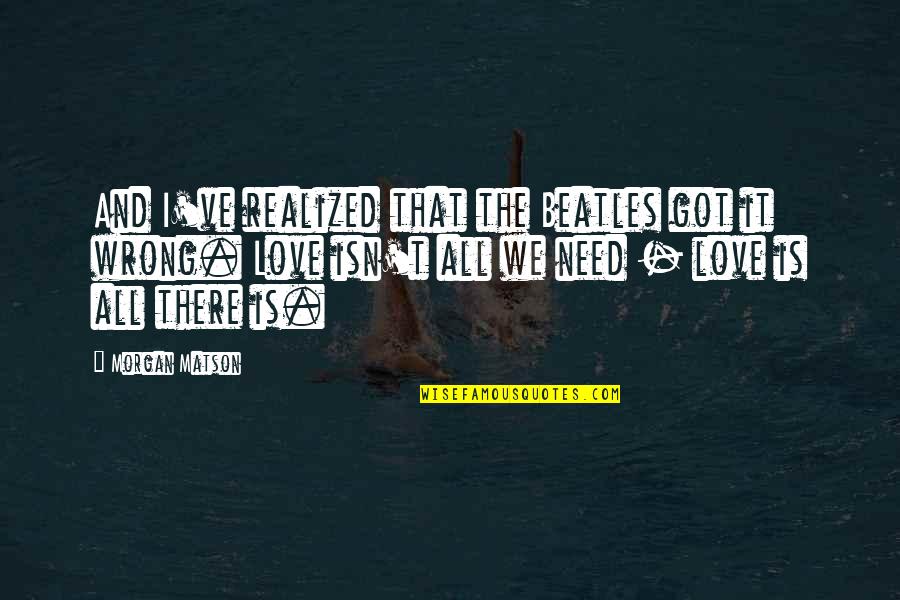 Beatles Love Quotes By Morgan Matson: And I've realized that the Beatles got it
