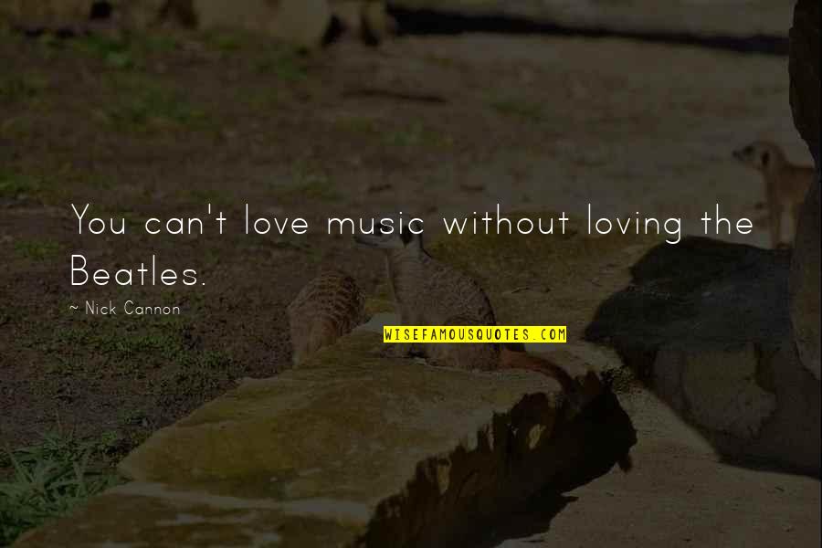 Beatles Love Quotes By Nick Cannon: You can't love music without loving the Beatles.