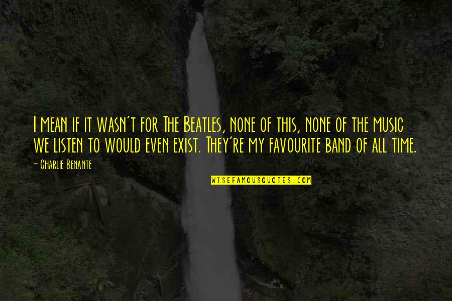 Beatles Music Quotes By Charlie Benante: I mean if it wasn't for The Beatles,