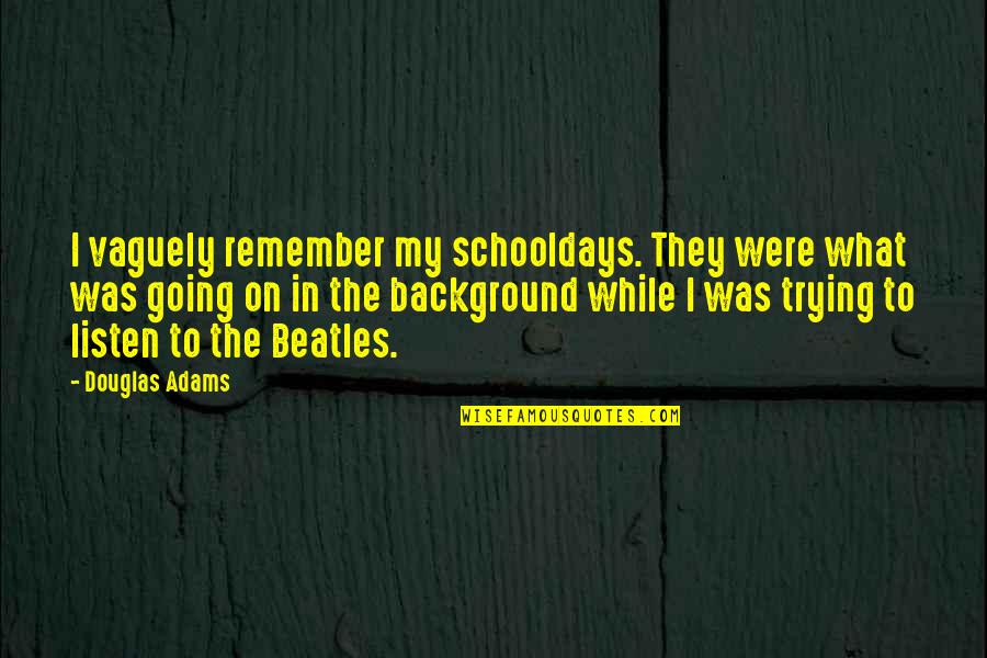 Beatles Music Quotes By Douglas Adams: I vaguely remember my schooldays. They were what