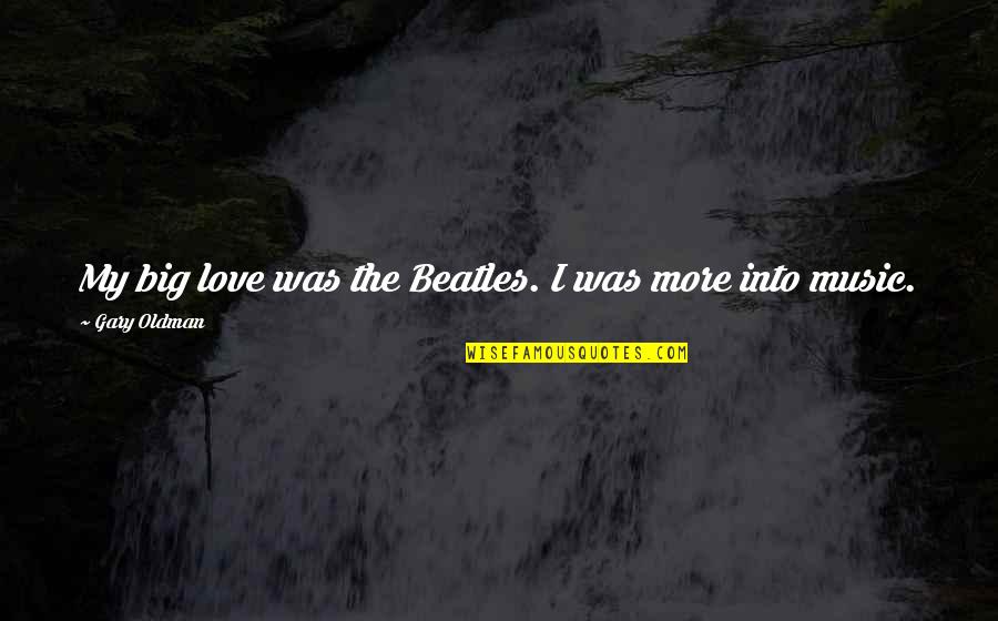 Beatles Music Quotes By Gary Oldman: My big love was the Beatles. I was
