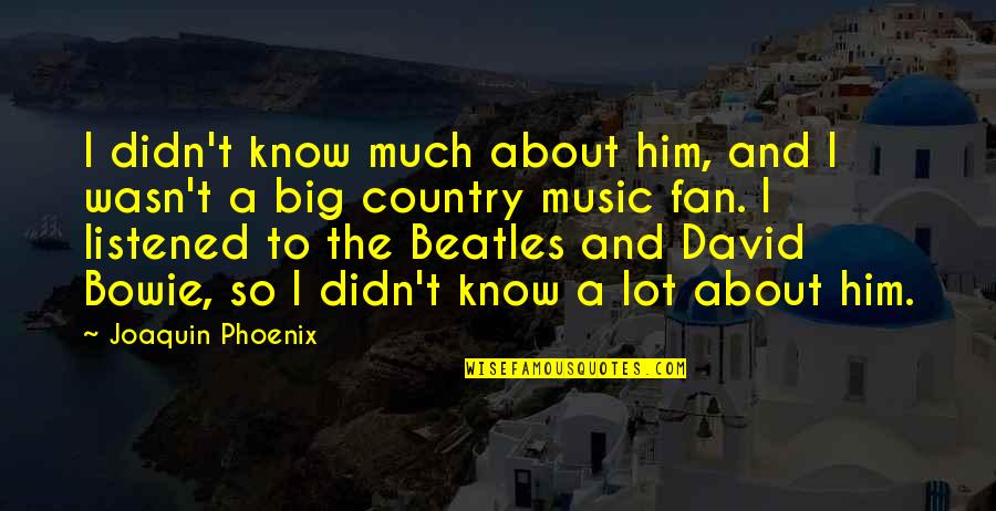 Beatles Music Quotes By Joaquin Phoenix: I didn't know much about him, and I