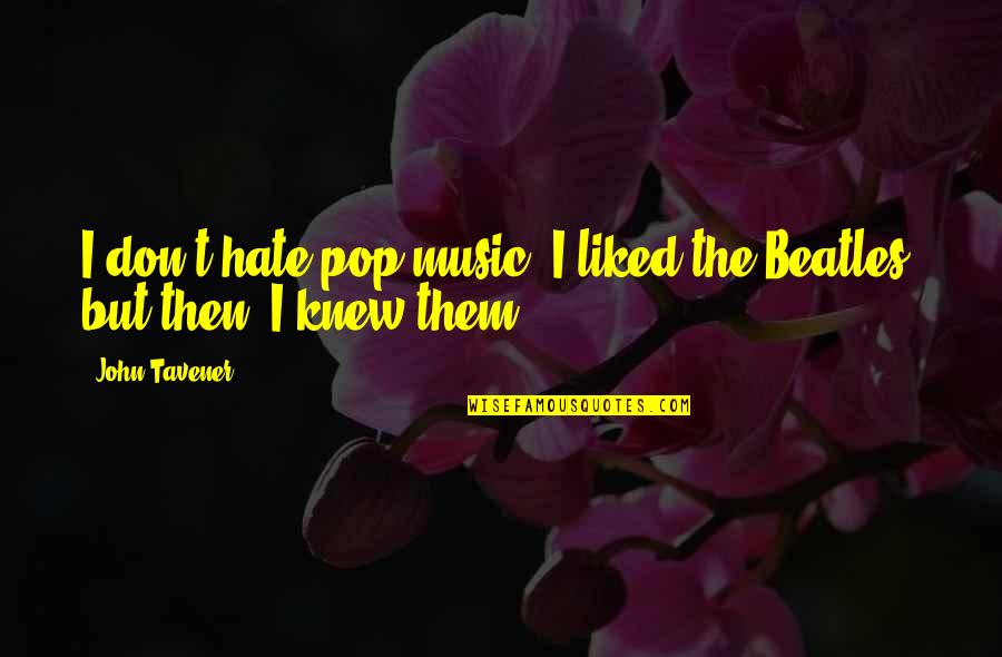 Beatles Music Quotes By John Tavener: I don't hate pop music. I liked the