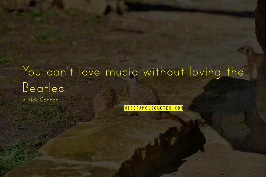 Beatles Music Quotes By Nick Cannon: You can't love music without loving the Beatles.