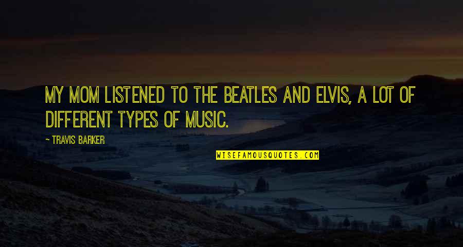 Beatles Music Quotes By Travis Barker: My mom listened to the Beatles and Elvis,