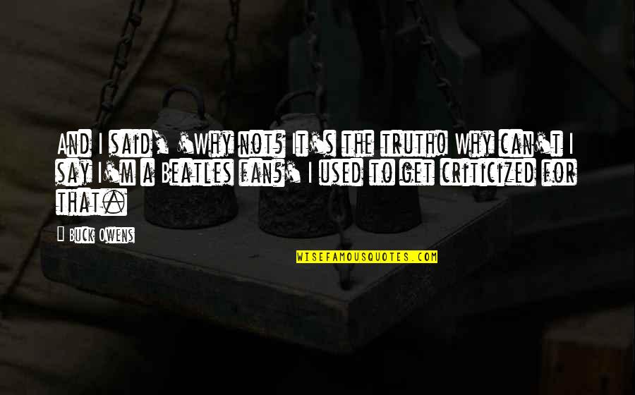 Beatles Quotes By Buck Owens: And I said, 'Why not? It's the truth!