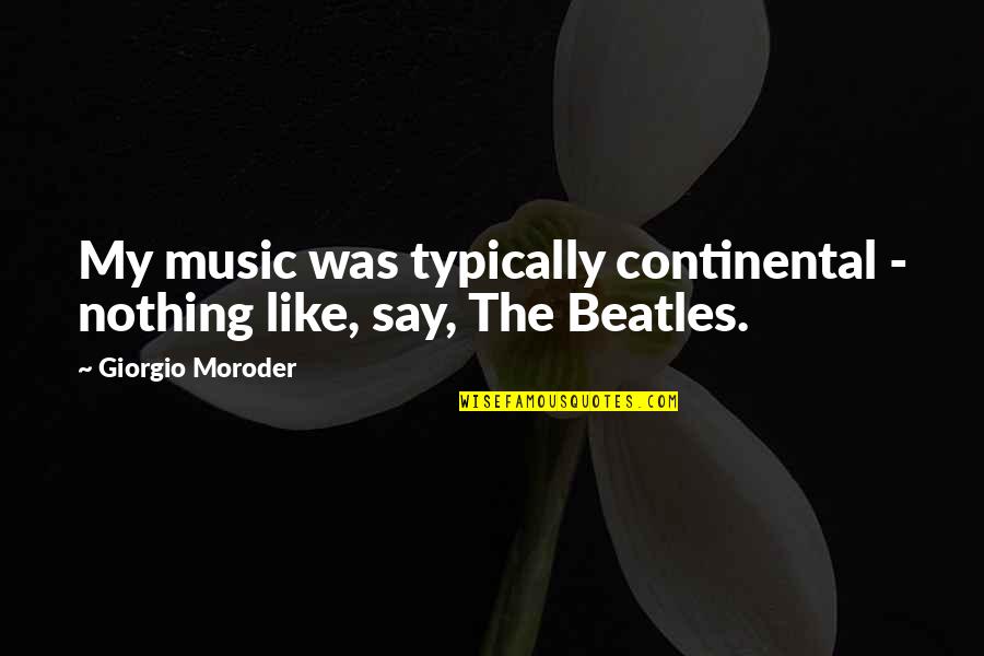 Beatles Quotes By Giorgio Moroder: My music was typically continental - nothing like,