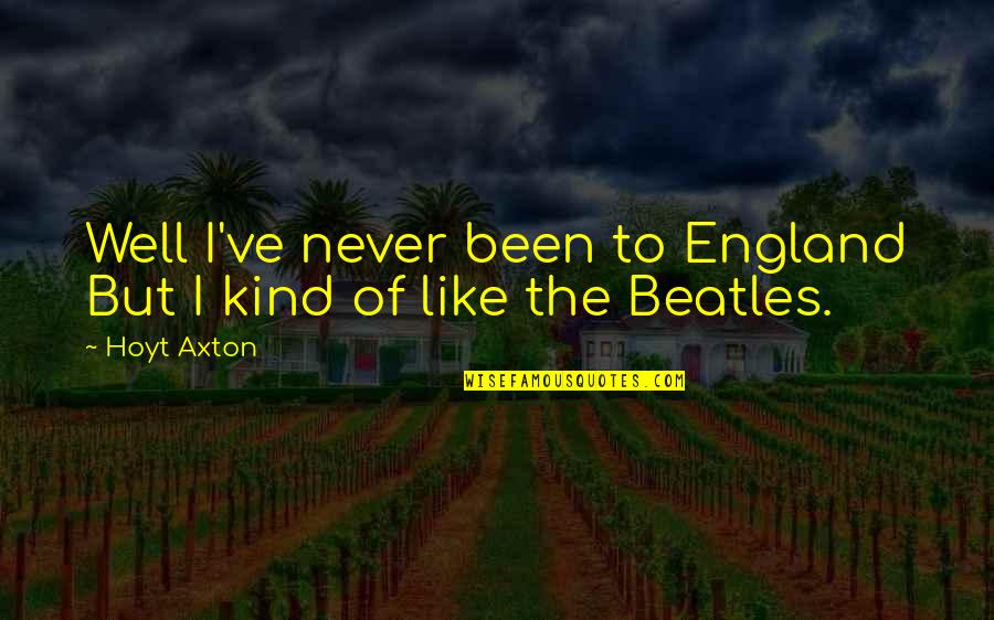 Beatles Quotes By Hoyt Axton: Well I've never been to England But I