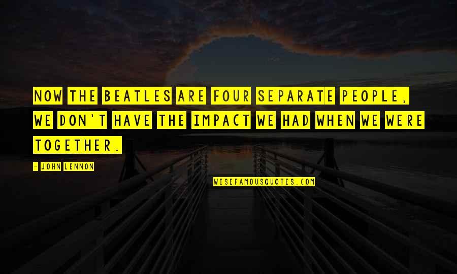 Beatles Quotes By John Lennon: Now The Beatles are four separate people, we