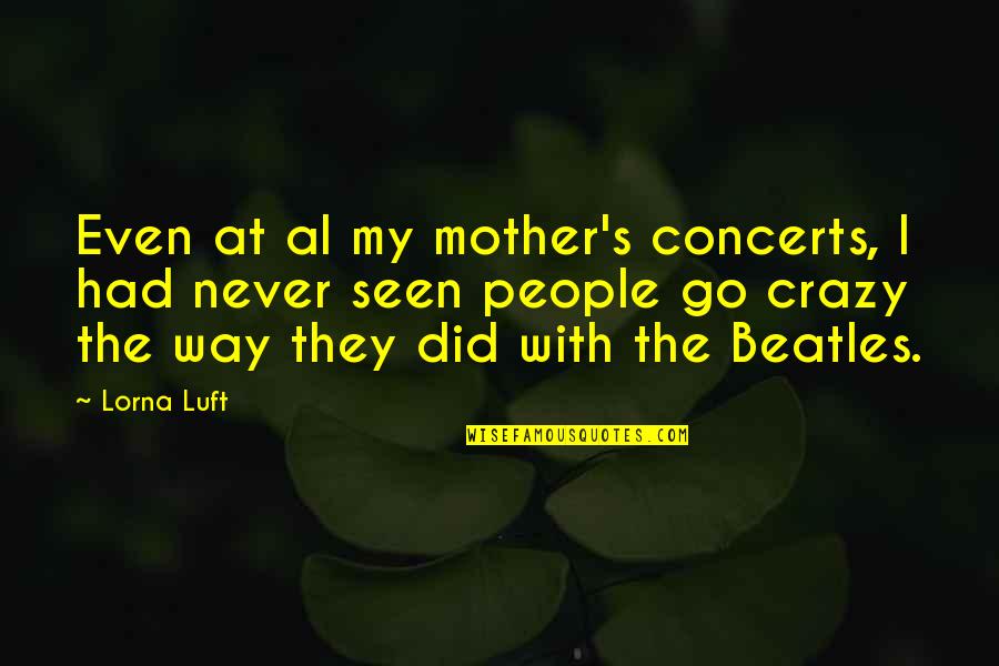 Beatles Quotes By Lorna Luft: Even at al my mother's concerts, I had