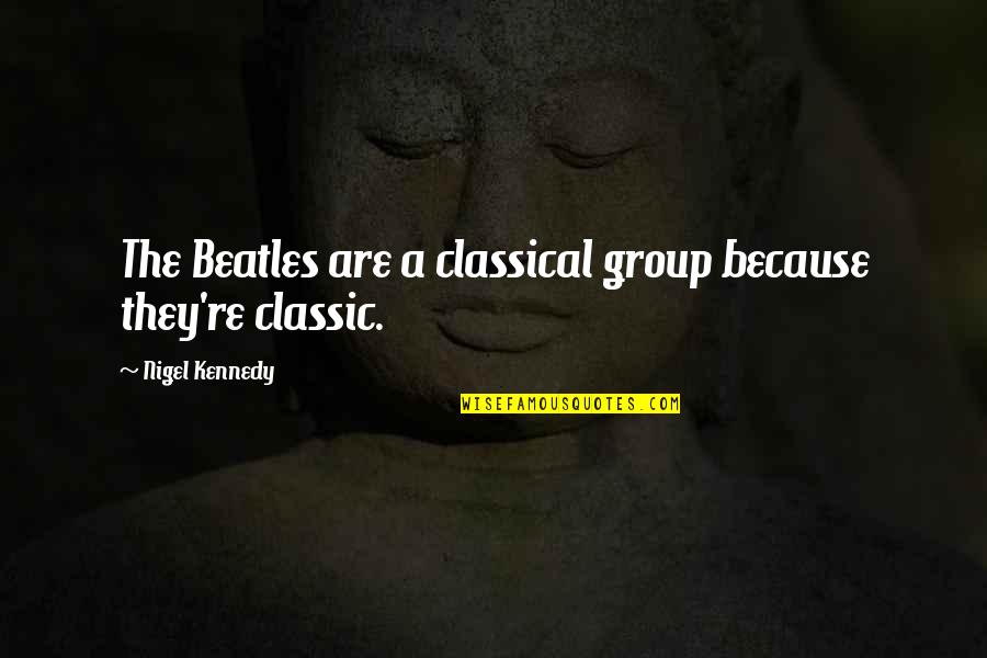 Beatles Quotes By Nigel Kennedy: The Beatles are a classical group because they're