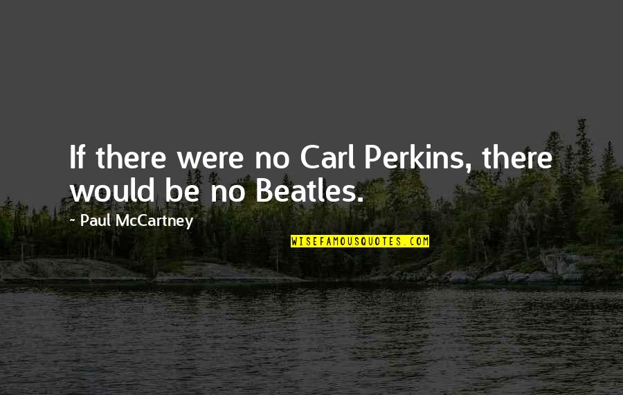 Beatles Quotes By Paul McCartney: If there were no Carl Perkins, there would