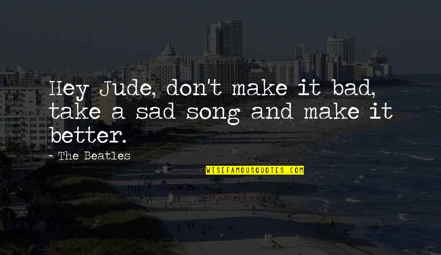 Beatles Quotes By The Beatles: Hey Jude, don't make it bad, take a