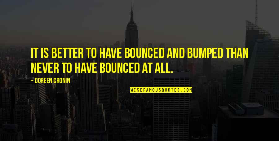 Beatless Episode Quotes By Doreen Cronin: It is better to have bounced and bumped