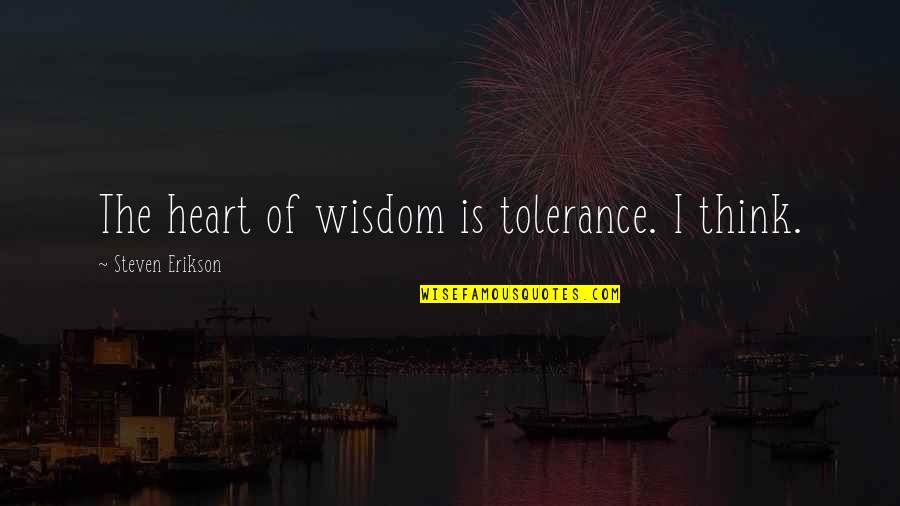 Beatness Polanco Quotes By Steven Erikson: The heart of wisdom is tolerance. I think. Beatness Polanco Quotes By Steven Erikson: The heart of wisdom is tolerance. I think.